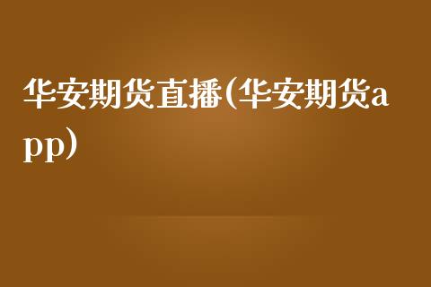 华安期货直播(华安期货app)_https://www.fsyjjx.cn_期货在线_第1张