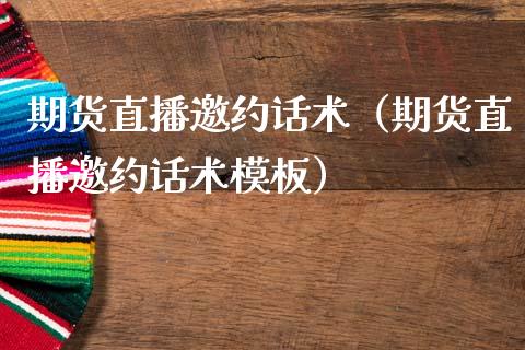 期货直播邀约话术（期货直播邀约话术模板）_https://www.fsyjjx.cn_期货在线_第1张