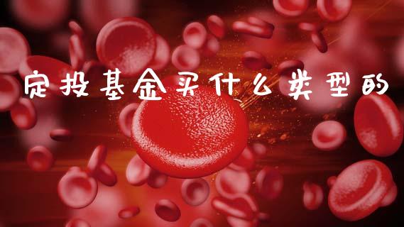 定投基金买什么类型的_https://www.fsyjjx.cn_股市分析_第1张