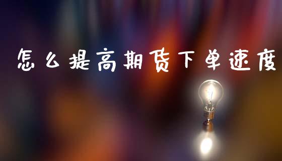 怎么提高期货下单速度_https://www.fsyjjx.cn_股市分析_第1张