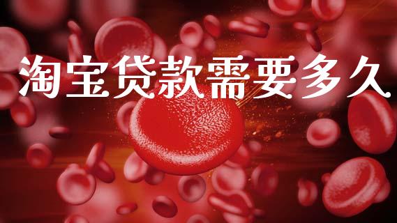 淘宝贷款需要多久_https://www.fsyjjx.cn_问财精选_第1张