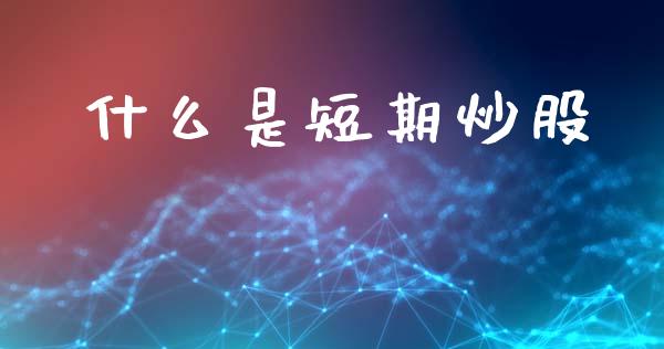 什么是短期炒股_https://www.fsyjjx.cn_期货研报_第1张