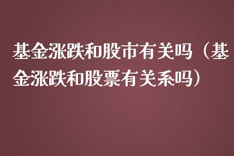 基金涨跌和股市有关吗（基金涨跌和股票有关系吗）_https://www.fsyjjx.cn_问财精选_第1张