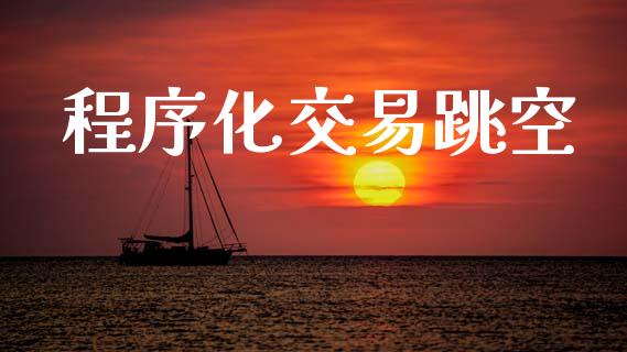 程序化交易跳空_https://www.fsyjjx.cn_期货在线_第1张