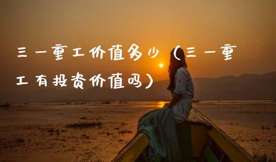 三一重工价值多少（三一重工有投资价值吗）_https://www.fsyjjx.cn_股市分析_第1张
