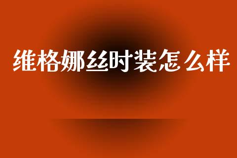 维格娜丝时装怎么样_https://www.fsyjjx.cn_股票指导_第1张