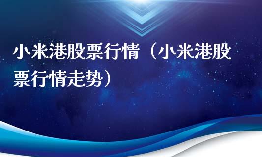 小米港股票行情（小米港股票行情走势）_https://www.fsyjjx.cn_股市分析_第1张