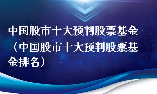 中国股市十大预判股票基金（中国股市十大预判股票基金排名）_https://www.fsyjjx.cn_理财资讯_第1张