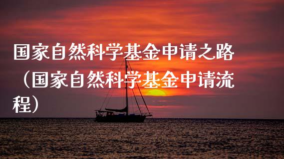 国家自然科学基金申请之路（国家自然科学基金申请流程）_https://www.fsyjjx.cn_问财精选_第1张