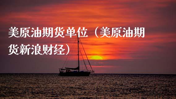 美原油期货单位（美原油期货新浪财经）_https://www.fsyjjx.cn_期货研报_第1张