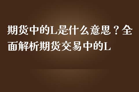 期货中的L是什么意思？全面解析期货交易中的L_https://www.fsyjjx.cn_股票指导_第1张