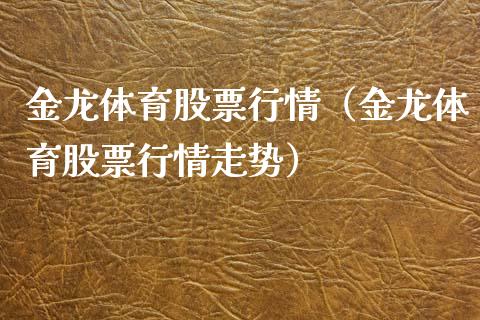 金龙体育股票行情（金龙体育股票行情走势）_https://www.fsyjjx.cn_股市分析_第1张