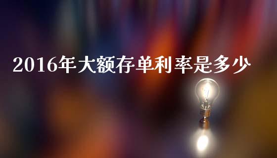 2016年大额存单利率是多少_https://www.fsyjjx.cn_期货在线_第1张