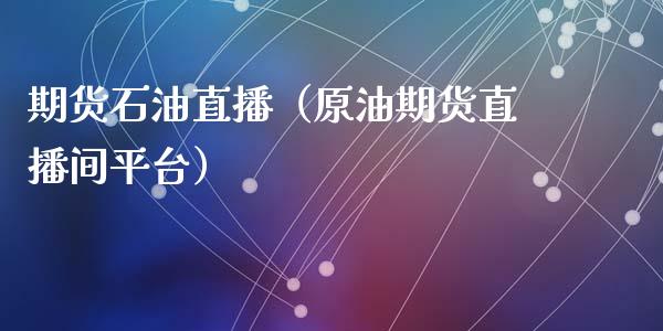 期货石油直播（原油期货直播间平台）_https://www.fsyjjx.cn_期货在线_第1张