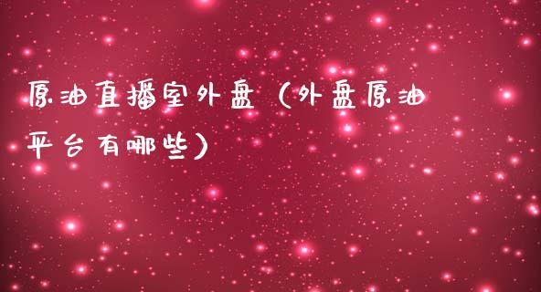 原油直播室外盘（外盘原油平台有哪些）_https://www.fsyjjx.cn_期货在线_第1张