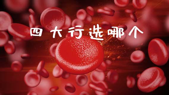 四大行选哪个_https://www.fsyjjx.cn_股指期货_第1张