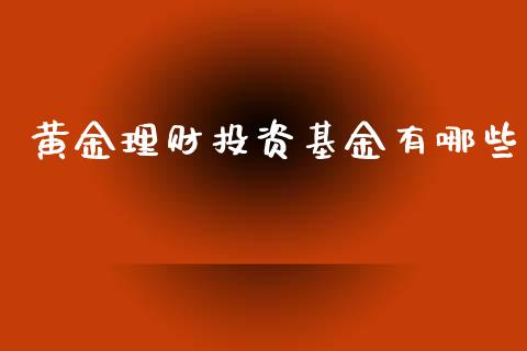 黄金理财投资基金有哪些_https://www.fsyjjx.cn_问财精选_第1张