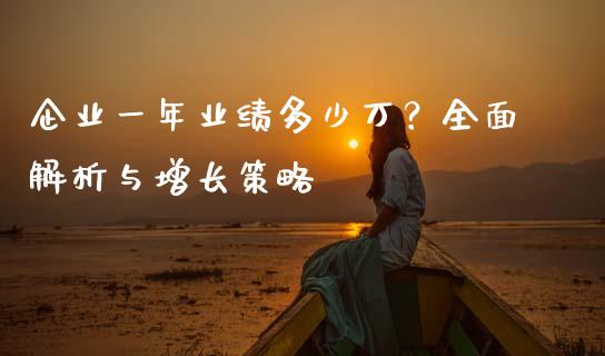 企业一年业绩多少万？全面解析与增长策略_https://www.fsyjjx.cn_期货研报_第1张