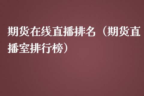 期货在线直播排名（期货直播室排行榜）_https://www.fsyjjx.cn_期货在线_第1张