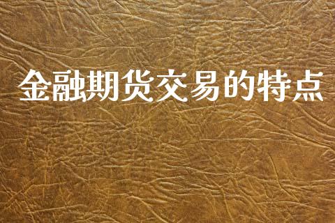 金融期货交易的特点_https://www.fsyjjx.cn_期货资讯_第1张