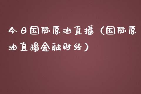 今日国际原油直播（国际原油直播金融财经）_https://www.fsyjjx.cn_期货在线_第1张