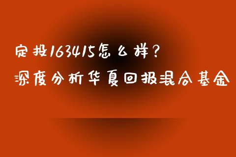 定投163415怎么样？深度分析华夏回报混合基金_https://www.fsyjjx.cn_股票指导_第1张