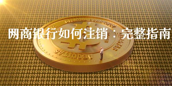 网商银行如何注销：完整指南_https://www.fsyjjx.cn_期货在线_第1张