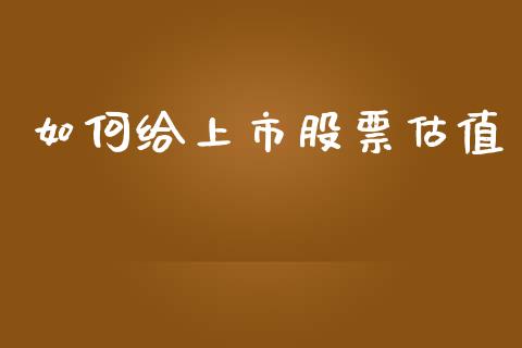 如何给上市股票估值_https://www.fsyjjx.cn_问财精选_第1张
