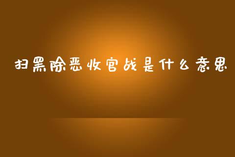 扫黑除恶收官战是什么意思_https://www.fsyjjx.cn_股指期货_第1张