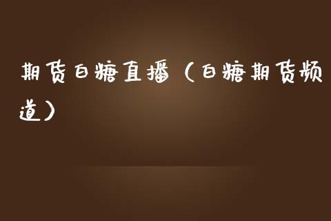 期货白糖直播（白糖期货频道）_https://www.fsyjjx.cn_期货在线_第1张