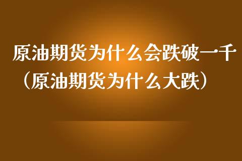 原油期货为什么会跌破一千（原油期货为什么大跌）_https://www.fsyjjx.cn_期货研报_第1张