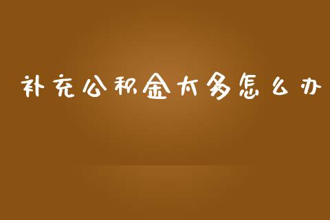 补充公积金太多怎么办_https://www.fsyjjx.cn_理财资讯_第1张