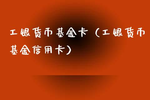 工银货币基金卡（工银货币基金信用卡）_https://www.fsyjjx.cn_理财资讯_第1张