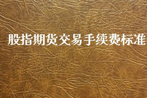 股指期货交易手续费标准_https://www.fsyjjx.cn_期货在线_第1张