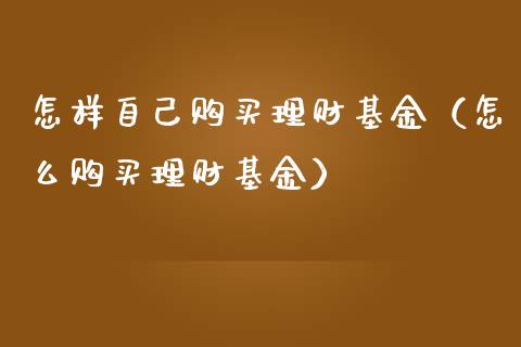 怎样自己购买理财基金（怎么购买理财基金）_https://www.fsyjjx.cn_问财精选_第1张