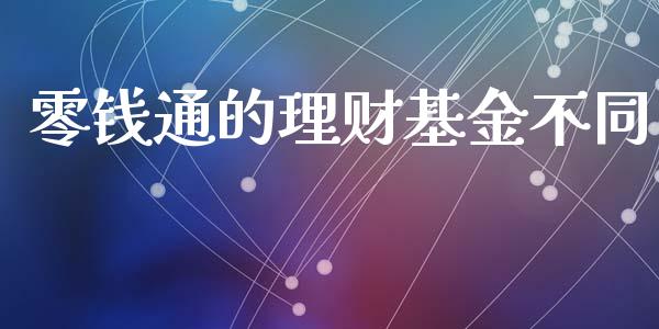 零钱通的理财基金不同_https://www.fsyjjx.cn_问财精选_第1张
