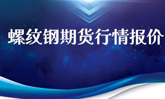 螺纹钢期货行情报价_https://www.fsyjjx.cn_期货资讯_第1张