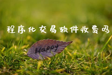 程序化交易软件收费吗_https://www.fsyjjx.cn_理财资讯_第1张
