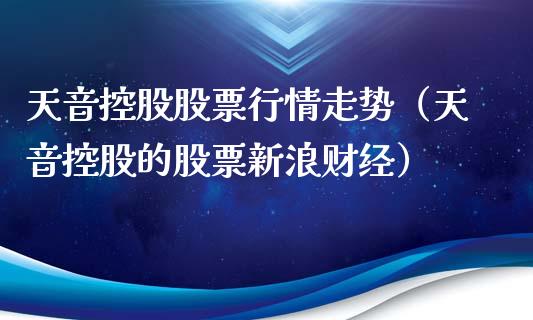 天音控股股票行情走势（天音控股的股票新浪财经）_https://www.fsyjjx.cn_股市分析_第1张