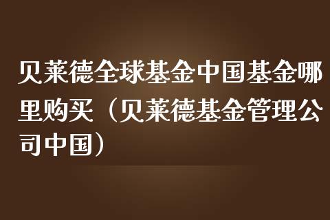 贝莱德全球基金中国基金哪里购买（贝莱德基金管理公司中国）_https://www.fsyjjx.cn_理财资讯_第1张