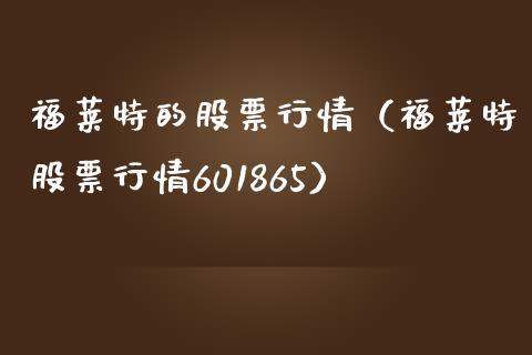 福莱特的股票行情（福莱特股票行情601865）_https://www.fsyjjx.cn_股市分析_第1张