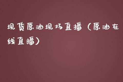 现货原油现场直播（原油在线直播）_https://www.fsyjjx.cn_期货在线_第1张