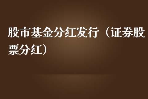 股市基金分红发行（证券股票分红）_https://www.fsyjjx.cn_问财精选_第1张