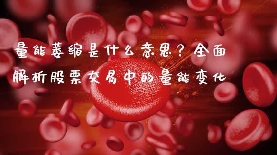 量能萎缩是什么意思？全面解析股票交易中的量能变化_https://www.fsyjjx.cn_股指期货_第1张