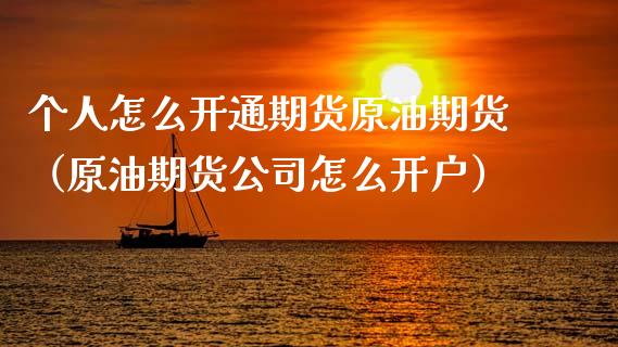 个人怎么开通期货原油期货（原油期货公司怎么开户）_https://www.fsyjjx.cn_期货研报_第1张