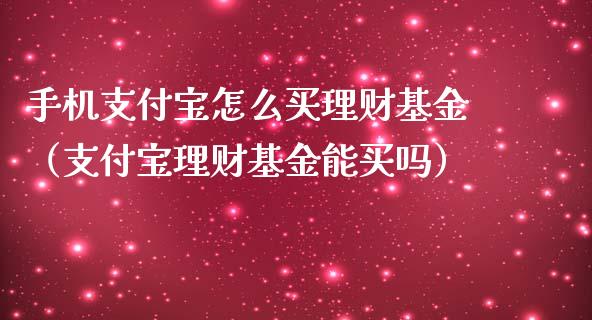 手机支付宝怎么买理财基金（支付宝理财基金能买吗）_https://www.fsyjjx.cn_问财精选_第1张