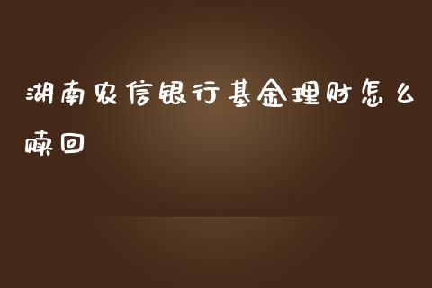 湖南农信银行基金理财怎么赎回_https://www.fsyjjx.cn_理财资讯_第1张