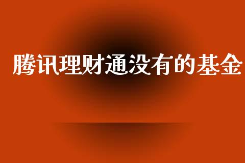 腾讯理财通没有的基金_https://www.fsyjjx.cn_问财精选_第1张