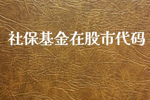 社保基金在股市代码_https://www.fsyjjx.cn_理财资讯_第1张