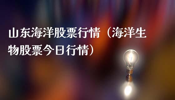 山东海洋股票行情（海洋生物股票今日行情）_https://www.fsyjjx.cn_股指期货_第1张